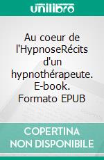 Au coeur de l'HypnoseRécits d'un hypnothérapeute. E-book. Formato EPUB ebook