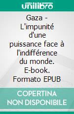 Gaza - L'impunité d'une puissance face à l'indifférence du monde. E-book. Formato EPUB ebook