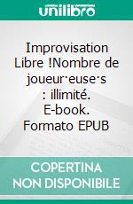 Improvisation Libre !Nombre de joueur·euse·s : illimité. E-book. Formato EPUB ebook