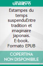 Estampes du temps suspenduEntre tradition et imaginaire japonais. E-book. Formato EPUB ebook
