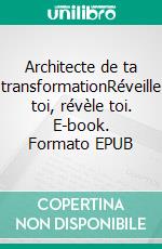 Architecte de ta transformationRéveille toi, révèle toi. E-book. Formato EPUB ebook