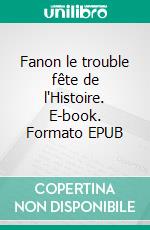 Fanon le trouble fête de l'Histoire. E-book. Formato EPUB ebook