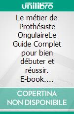 Le métier de Prothésiste OngulaireLe Guide Complet pour bien débuter et réussir. E-book. Formato EPUB ebook