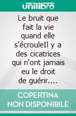 Le bruit que fait la vie quand elle s'écrouleIl y a des cicatrices qui n'ont jamais eu le droit de guérir. E-book. Formato EPUB ebook