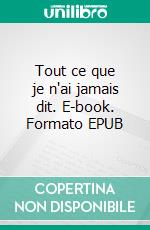 Tout ce que je n'ai jamais dit. E-book. Formato EPUB ebook