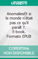 AnomaliesEt si le monde n'était pas ce qu'il paraît ?. E-book. Formato EPUB ebook