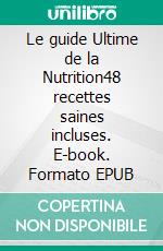 Le guide Ultime de la Nutrition48 recettes saines incluses. E-book. Formato EPUB ebook