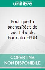 Pour que tu sachesRécit de vie. E-book. Formato EPUB ebook