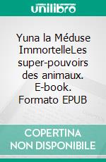 Yuna la Méduse ImmortelleLes super-pouvoirs des animaux. E-book. Formato EPUB ebook
