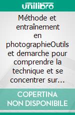 Méthode et entraînement en photographieOutils et demarche pour comprendre la technique et se concentrer sur ses talents photographiques. E-book. Formato EPUB ebook