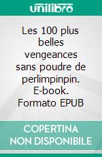 Les 100 plus belles vengeances sans poudre de perlimpinpin. E-book. Formato EPUB ebook