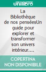La Bibliothèque de nos penséesUn guide pour explorer et transformer son univers intérieur. E-book. Formato EPUB ebook