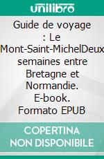Guide de voyage : Le Mont-Saint-MichelDeux semaines entre Bretagne et Normandie. E-book. Formato EPUB ebook