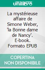 La mystérieuse affaire de Simone Weber, "la Bonne dame de Nancy". E-book. Formato EPUB ebook