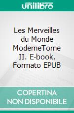 Les Merveilles du Monde ModerneTome II. E-book. Formato EPUB ebook