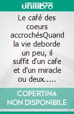Le café des coeurs accrochésQuand la vie deborde un peu, il suffit d'un cafe et d'un miracle ou deux.. E-book. Formato EPUB ebook