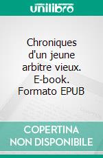 Chroniques d'un jeune arbitre vieux. E-book. Formato EPUB ebook