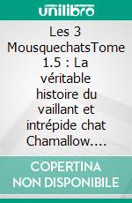 Les 3 MousquechatsTome 1.5 : La véritable histoire du vaillant et intrépide chat Chamallow. E-book. Formato EPUB ebook