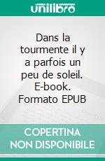 Dans la tourmente il y a parfois un peu de soleil. E-book. Formato EPUB ebook