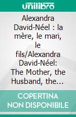 Alexandra David-Néel : la mère, le mari, le fils/Alexandra David-Néel: The Mother, the Husband, the SonFragments de théâtre spirituel / Spiritual Theatre Fragments. E-book. Formato EPUB ebook