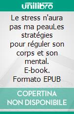Le stress n'aura pas ma peauLes stratégies pour réguler son corps et son mental. E-book. Formato EPUB ebook
