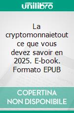 La cryptomonnaietout ce que vous devez savoir en 2025. E-book. Formato EPUB ebook