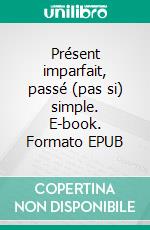 Présent imparfait, passé (pas si) simple. E-book. Formato EPUB ebook