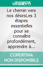 Le chemin vers nos désirsLes 3 étapes essentielles pour se connaître profondément, apprendre à s'aimer et accomplir ses plus grands rêves !. E-book. Formato EPUB ebook