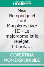Miss Plumpridge et Lord MaupleroyLivre III - Le majordome et le renégat. E-book. Formato EPUB ebook