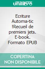 Ecriture Automa-tic !Recueil de premiers jets. E-book. Formato EPUB ebook