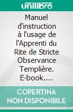 Manuel d'instruction à l'usage de l'Apprenti du Rite de Stricte Observance Templière. E-book. Formato EPUB ebook