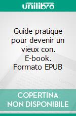 Guide pratique pour devenir un vieux con. E-book. Formato EPUB ebook