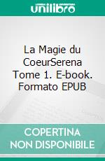 La Magie du CoeurSerena Tome 1. E-book. Formato EPUB ebook