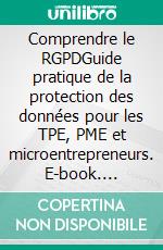 Comprendre le RGPDGuide pratique de la protection des données pour les TPE, PME et microentrepreneurs. E-book. Formato EPUB ebook