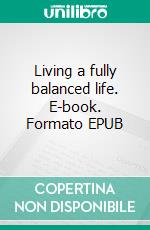 Living a fully balanced life. E-book. Formato EPUB ebook