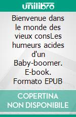 Bienvenue dans le monde des vieux consLes humeurs acides d'un Baby-boomer. E-book. Formato EPUB ebook
