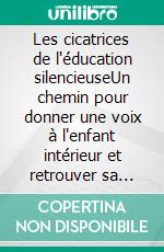 Les cicatrices de l'éducation silencieuseUn chemin pour donner une voix à l'enfant intérieur et retrouver sa lumière. E-book. Formato EPUB ebook