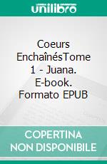 Coeurs EnchaînésTome 1 - Juana. E-book. Formato EPUB ebook