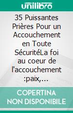 35 Puissantes Prières Pour un Accouchement en Toute SécuritéLa foi au coeur de l'accouchement :paix, protection et victoire. E-book. Formato EPUB ebook