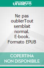 Ne pas oublierTout semblait normal. E-book. Formato EPUB ebook