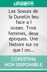 Les Soeurs de la DuneUn lieu face a l ocean. Trois femmes, deux epoques. Une histoire sur ce que l on accompagne jusqu au bout.. E-book. Formato EPUB ebook
