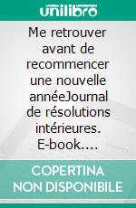 Me retrouver avant de recommencer une nouvelle annéeJournal de résolutions intérieures. E-book. Formato EPUB ebook
