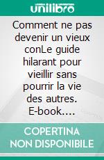 Comment ne pas devenir un vieux conLe guide hilarant pour vieillir sans pourrir la vie des autres. E-book. Formato EPUB ebook