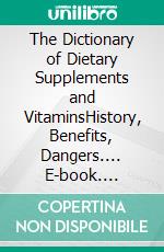 The Dictionary of Dietary Supplements and VitaminsHistory, Benefits, Dangers.... E-book. Formato EPUB ebook