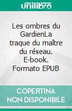 Les ombres du GardienLa traque du maître du réseau. E-book. Formato EPUB ebook
