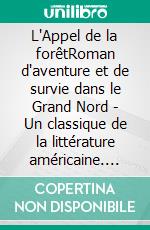 L'Appel de la forêtRoman d'aventure et de survie dans le Grand Nord - Un classique de la littérature américaine. E-book. Formato EPUB ebook