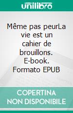 Même pas peurLa vie est un cahier de brouillons. E-book. Formato EPUB ebook