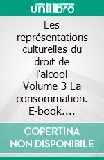 Les représentations culturelles du droit de l'alcool Volume 3 La consommation. E-book. Formato EPUB ebook