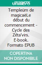 Templeüm de magicaëLe début du commencement - Cycle des Zéta'virs. E-book. Formato EPUB ebook