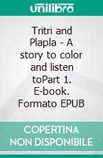 Tritri and Plapla - A story to color and listen toPart 1. E-book. Formato EPUB ebook